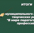 Итоги муниципального конкурса творческих работ "В мире педагогических профессий" - Управление образования